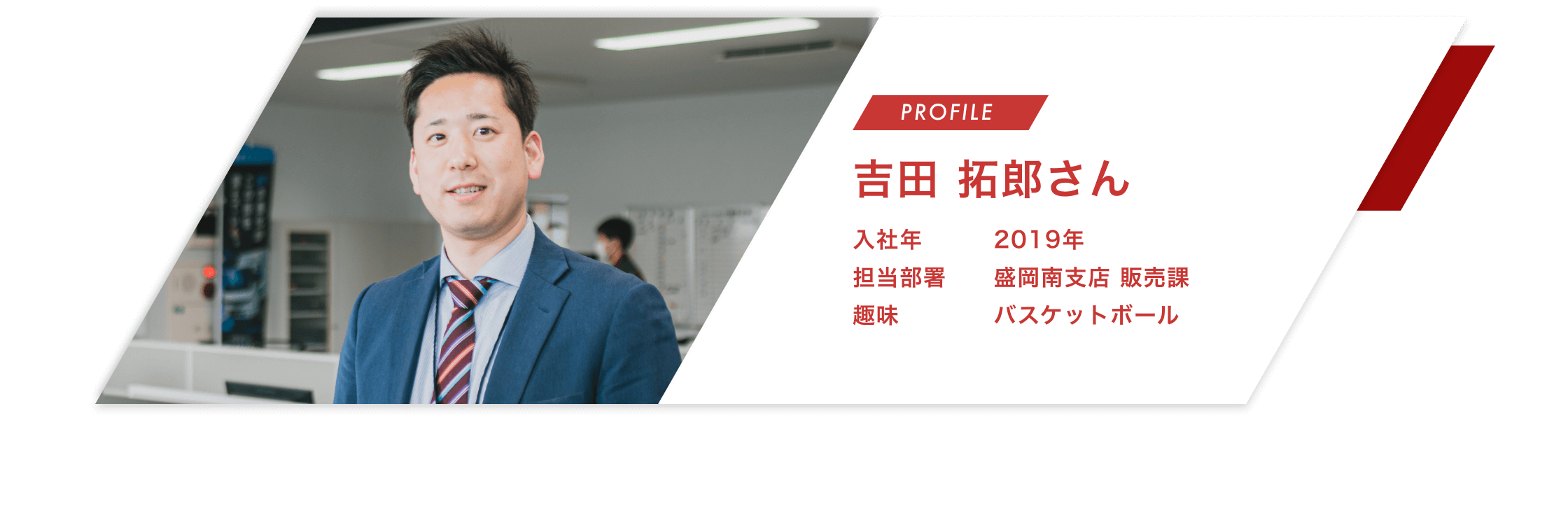 【PROFILE】吉田 拓郎さん【入社年】2019年
							【担当部署】盛岡南支店 販売課【趣味】バスケットボール