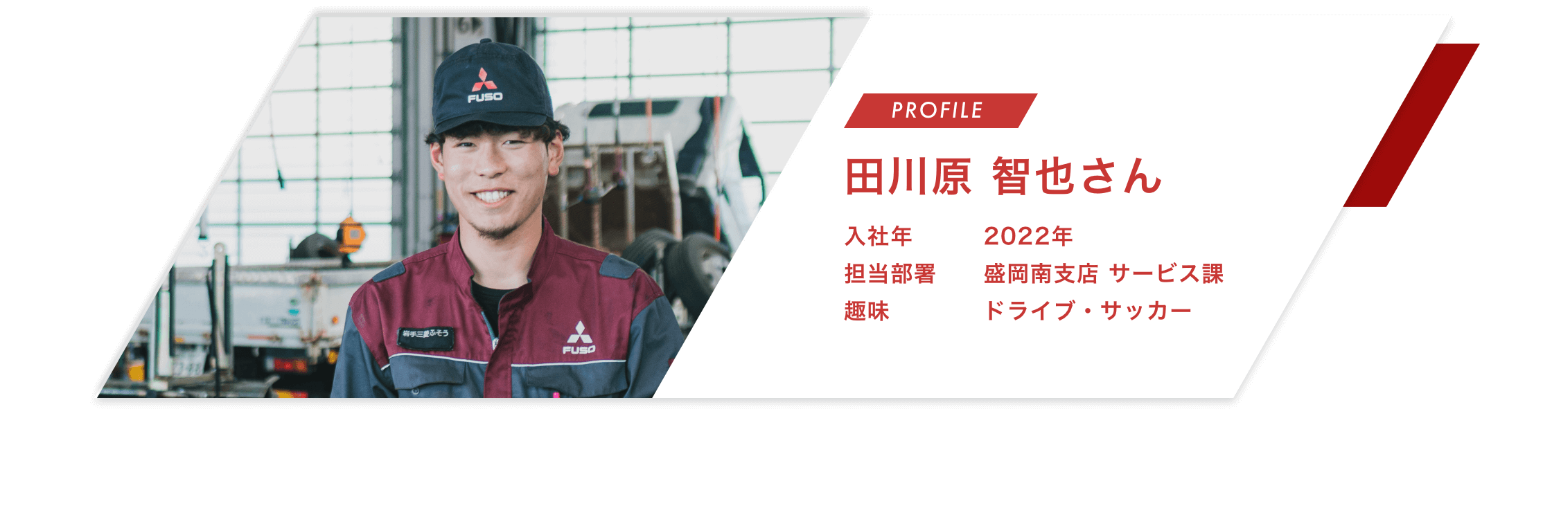 【PROFILE】田川原 智也さん【入社年】2022年
								【担当部署】盛岡南支店 サービス課【趣味】ドライブ・サッカー