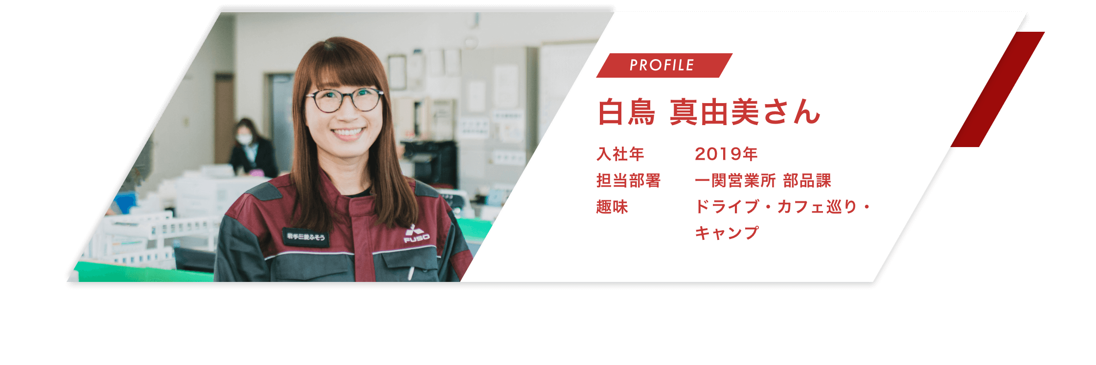 【PROFILE】白鳥 真由美さん【入社年】2019年
								【担当部署】一関営業所 部品課【趣味】ドライブ・カフェ巡り・キャンプ